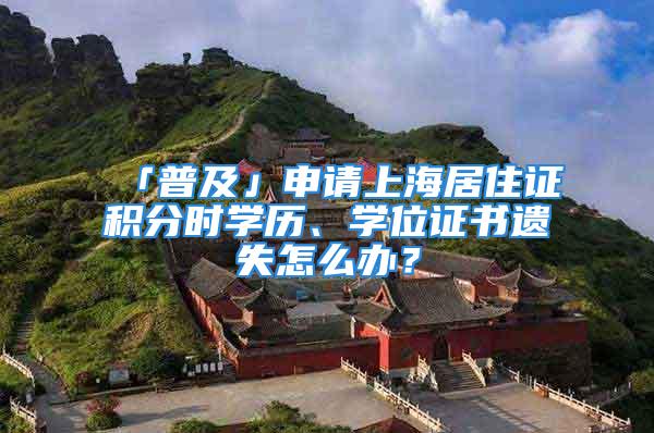 「普及」申请上海居住证积分时学历、学位证书遗失怎么办？