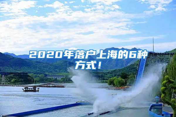 2020年落户上海的6种方式！