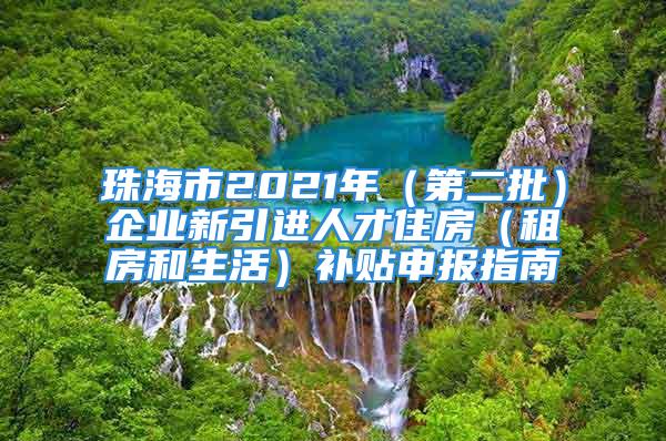 珠海市2021年（第二批）企业新引进人才住房（租房和生活）补贴申报指南