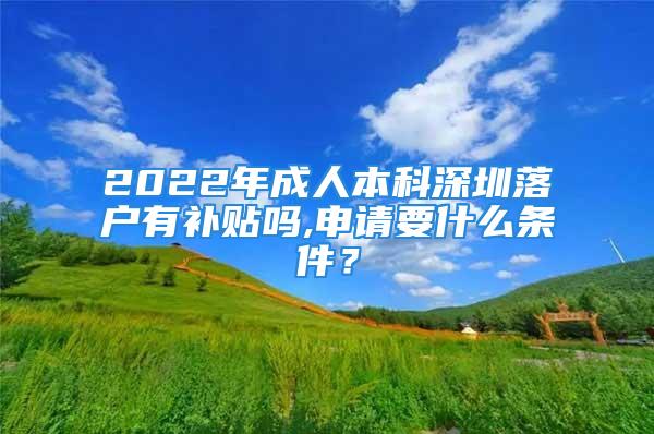 2022年成人本科深圳落户有补贴吗,申请要什么条件？