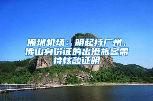 深圳机场：明起持广州、佛山身份证的出港旅客需持核酸证明