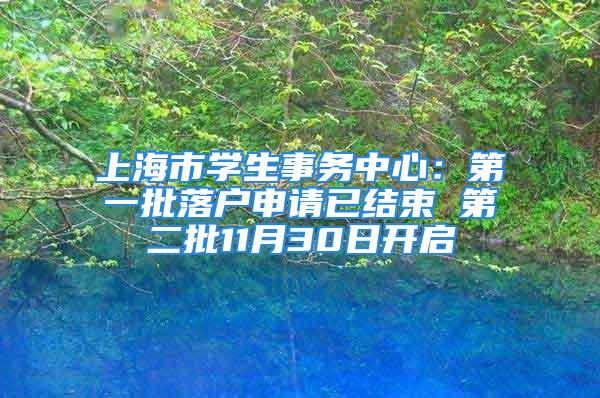 上海市学生事务中心：第一批落户申请已结束 第二批11月30日开启