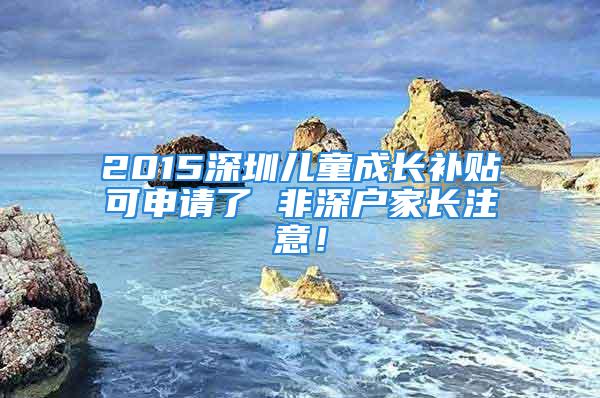 2015深圳儿童成长补贴可申请了 非深户家长注意！