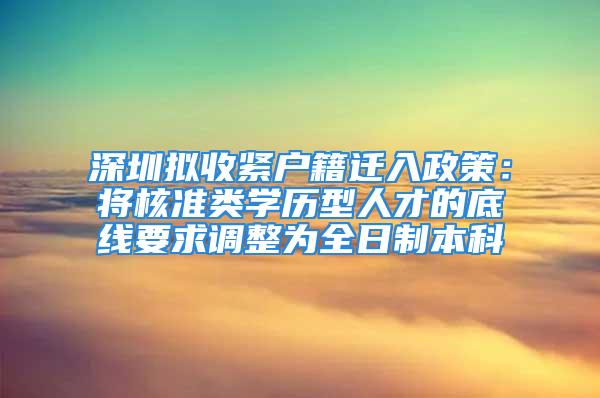 深圳拟收紧户籍迁入政策：将核准类学历型人才的底线要求调整为全日制本科