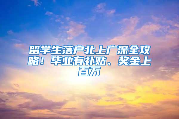 留学生落户北上广深全攻略！毕业有补贴、奖金上百万