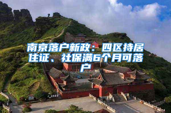 南京落户新政：四区持居住证、社保满6个月可落户