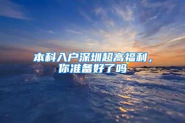 本科入户深圳超高福利，你准备好了吗