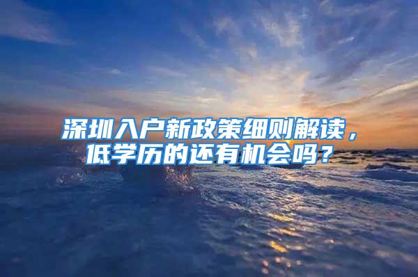 深圳入户新政策细则解读，低学历的还有机会吗？