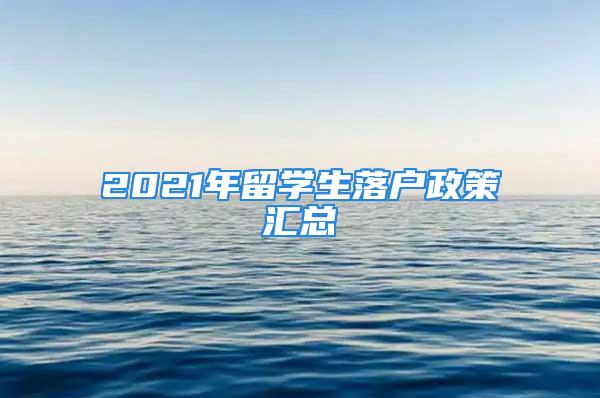 2021年留学生落户政策汇总