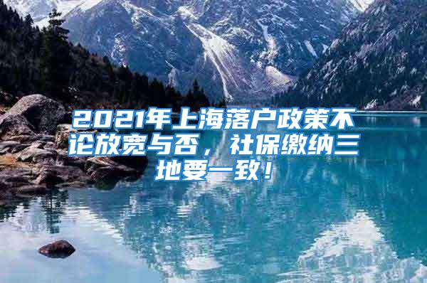 2021年上海落户政策不论放宽与否，社保缴纳三地要一致！