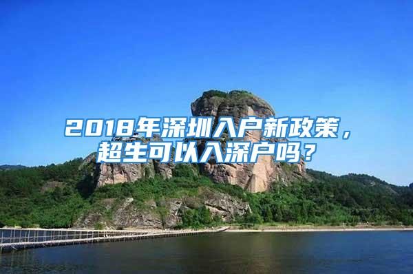 2018年深圳入户新政策，超生可以入深户吗？