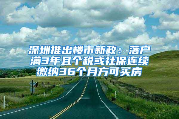 深圳推出楼市新政：落户满3年且个税或社保连续缴纳36个月方可买房