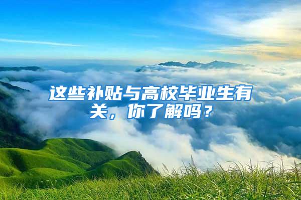 这些补贴与高校毕业生有关，你了解吗？