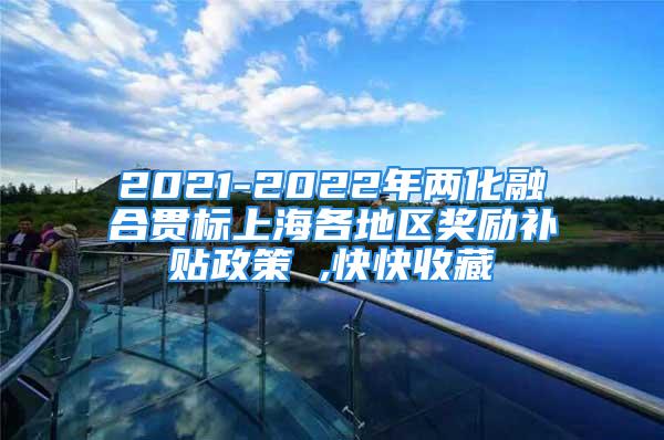 2021-2022年两化融合贯标上海各地区奖励补贴政策 ,快快收藏