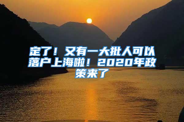 定了！又有一大批人可以落户上海啦！2020年政策来了