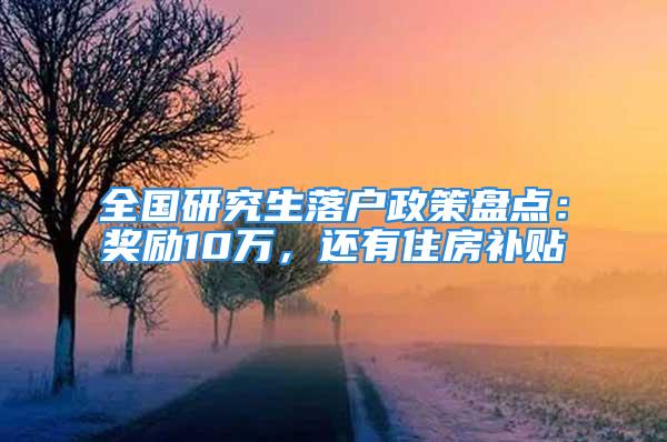 全国研究生落户政策盘点：奖励10万，还有住房补贴