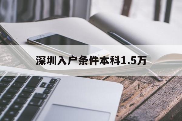 深圳入户条件本科1.5万(深圳本科生落户15万申请补贴流程) 本科入户深圳