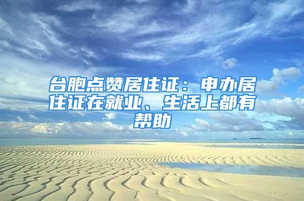 台胞点赞居住证：申办居住证在就业、生活上都有帮助