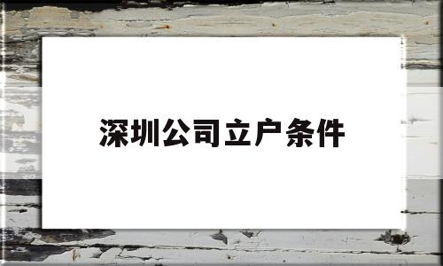 深圳公司立户条件(深圳企业人才引进落户条件) 留学生入户深圳