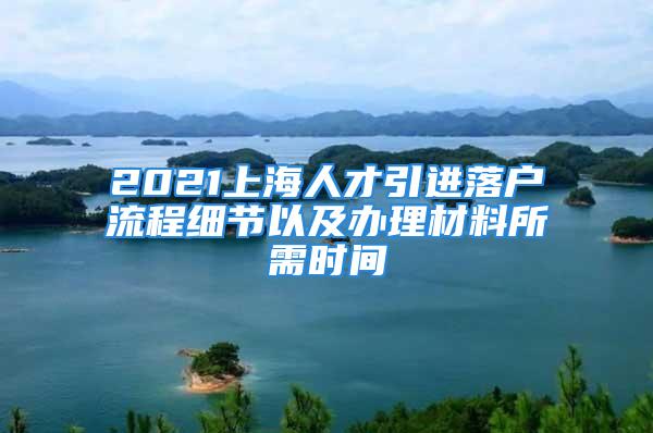 2021上海人才引进落户流程细节以及办理材料所需时间