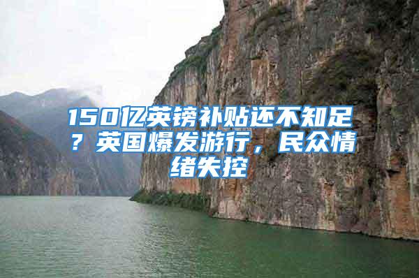 150亿英镑补贴还不知足？英国爆发游行，民众情绪失控