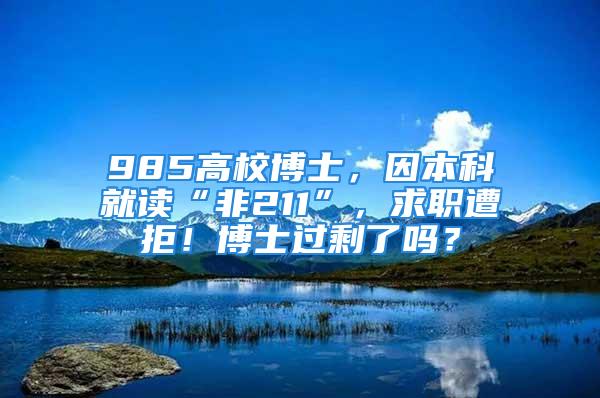 985高校博士，因本科就读“非211”，求职遭拒！博士过剩了吗？