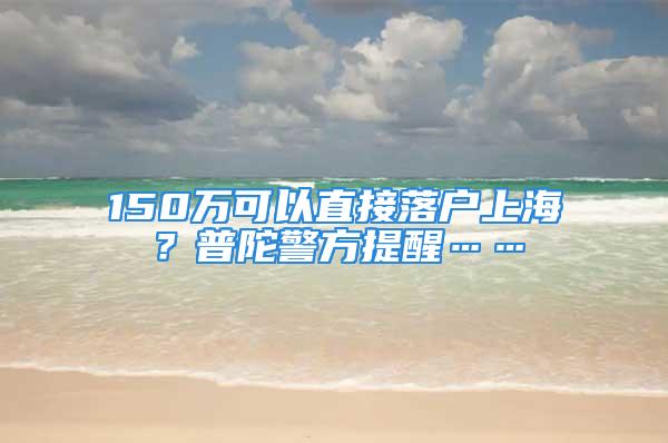 150万可以直接落户上海？普陀警方提醒……