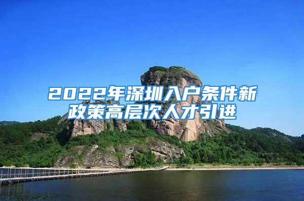 2022年深圳入户条件新政策高层次人才引进