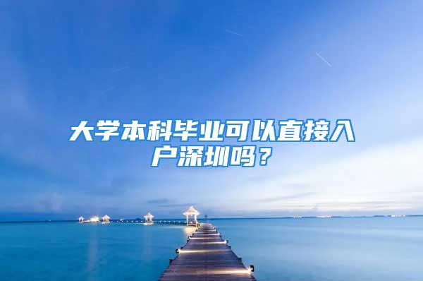 大学本科毕业可以直接入户深圳吗？