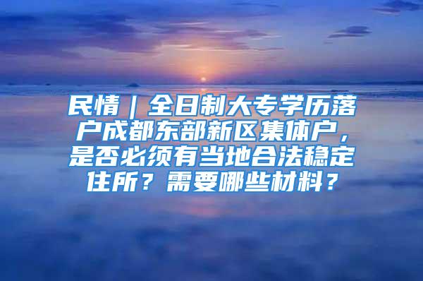 民情｜全日制大专学历落户成都东部新区集体户，是否必须有当地合法稳定住所？需要哪些材料？