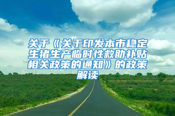 关于《关于印发本市稳定生猪生产临时性救助补贴相关政策的通知》的政策解读