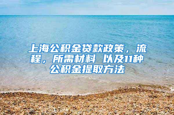 上海公积金贷款政策，流程，所需材料 以及11种公积金提取方法