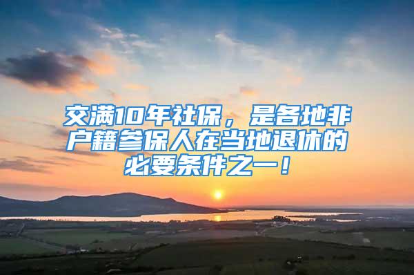 交满10年社保，是各地非户籍参保人在当地退休的必要条件之一！