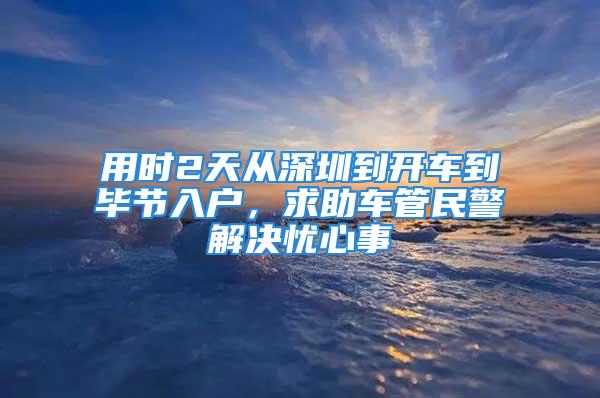 用时2天从深圳到开车到毕节入户，求助车管民警解决忧心事