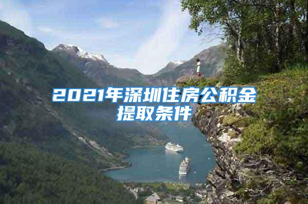 2021年深圳住房公积金提取条件