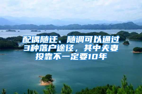 配偶随迁、随调可以通过3种落户途径，其中夫妻投靠不一定要10年