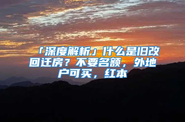 「深度解析」什么是旧改回迁房？不要名额，外地户可买，红本