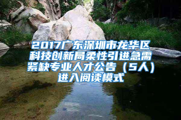 2017广东深圳市龙华区科技创新局柔性引进急需紧缺专业人才公告（5人）进入阅读模式