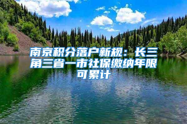 南京积分落户新规：长三角三省一市社保缴纳年限可累计