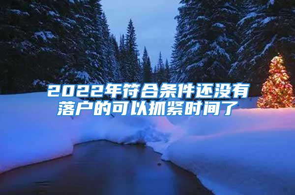 2022年符合条件还没有落户的可以抓紧时间了