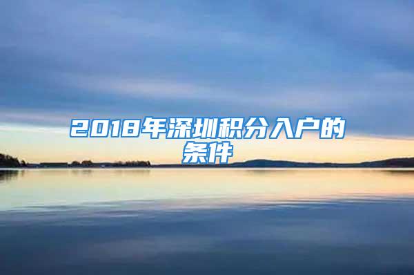 2018年深圳积分入户的条件