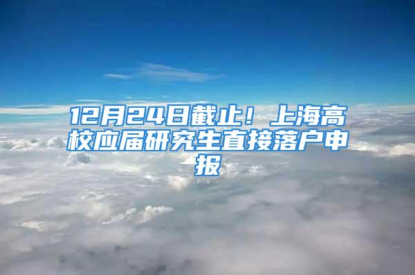 12月24日截止！上海高校应届研究生直接落户申报