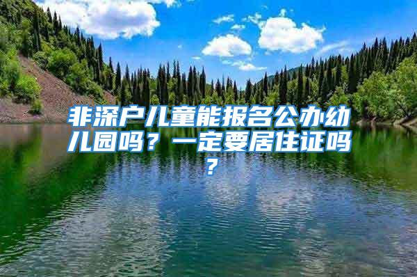 非深户儿童能报名公办幼儿园吗？一定要居住证吗？