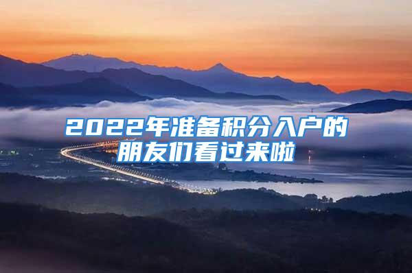 2022年准备积分入户的朋友们看过来啦