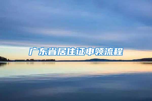 广东省居住证申领流程