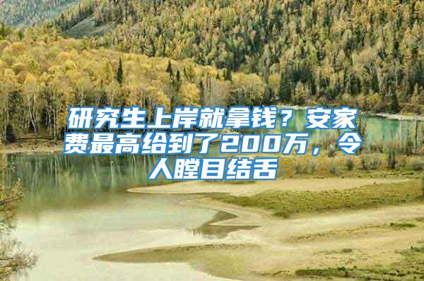 研究生上岸就拿钱？安家费最高给到了200万，令人瞠目结舌