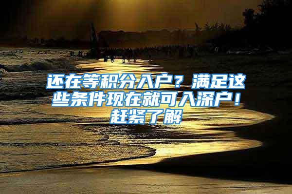 还在等积分入户？满足这些条件现在就可入深户！赶紧了解