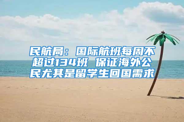 民航局：国际航班每周不超过134班 保证海外公民尤其是留学生回国需求