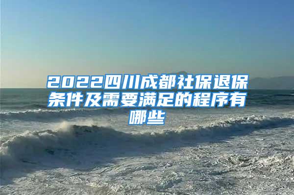 2022四川成都社保退保条件及需要满足的程序有哪些