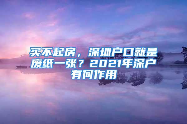 买不起房，深圳户口就是废纸一张？2021年深户有何作用